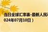 当日全球汇率表-最新人民币兑换阿富汗尼汇率汇价查询（2024年07月10日）