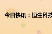 今日快讯：恒生科技指数涨幅扩大至超2%