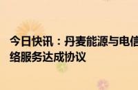 今日快讯：丹麦能源与电信业巨头Norlys集团与诺基亚就网络服务达成协议