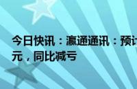 今日快讯：瀛通通讯：预计上半年净亏损1500万元2000万元，同比减亏