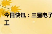 今日快讯：三星电子最大工会将举行无限期罢工