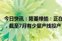 今日快讯：隆基绿能：正在推进BC二代电池技术的产能建设，截至7月有少量产线投产