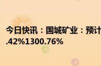 今日快讯：国城矿业：预计上半年归母净利润同比增加1040.42%1300.76%