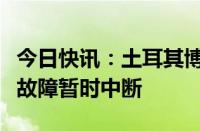 今日快讯：土耳其博斯普鲁斯海峡航运因拖船故障暂时中断