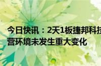 今日快讯：2天1板捷邦科技：近期公司经营情况及内外部经营环境未发生重大变化