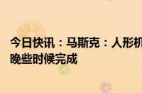 今日快讯：马斯克：人形机器人Optimus的新设计将于今年晚些时候完成