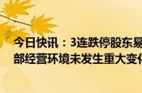 今日快讯：3连跌停股东易日盛：近期公司经营情况及内外部经营环境未发生重大变化