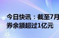 今日快讯：截至7月9日，共有30只股票转融券余额超过1亿元