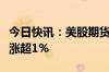 今日快讯：美股期货拉升，现货黄金白银双双涨超1%