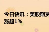 今日快讯：美股期货拉升，现货黄金白银双双涨超1%