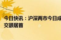 今日快讯：沪深两市今日成交额合计7870亿元，长安汽车成交额居首