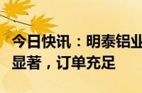 今日快讯：明泰铝业：上半年度外贸销量增速显著，订单充足