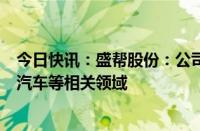 今日快讯：盛帮股份：公司产品可应用于无人驾驶领域中的汽车等相关领域