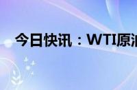 今日快讯：WTI原油期货结算价涨0.85%