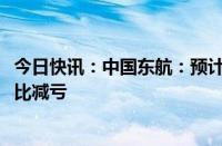 今日快讯：中国东航：预计上半年净亏损24亿元29亿元，同比减亏