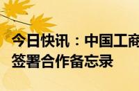 今日快讯：中国工商银行与沙特公共投资基金签署合作备忘录