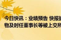 今日快讯：业绩预告 快报披露不准确且更正不及时，仁度生物及时任董事长等被上交所予以通报批评