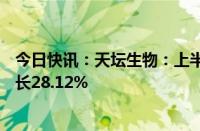 今日快讯：天坛生物：上半年归母净利润7.26亿元，同比增长28.12%