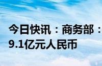 今日快讯：商务部：1至6月全国吸收外资4989.1亿元人民币