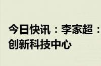 今日快讯：李家超：全力将香港发展成为国际创新科技中心