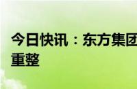 今日快讯：东方集团：法院决定对公司启动预重整