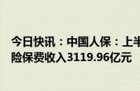 今日快讯：中国人保：上半年子公司中国人民财产保险原保险保费收入3119.96亿元