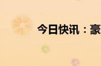 今日快讯：豪恩汽电涨超18%