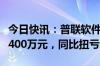 今日快讯：普联软件：上半年预盈1200万元1400万元，同比扭亏