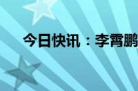 今日快讯：李霄鹏出任沧州雄狮主教练