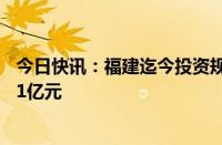 今日快讯：福建迄今投资规模最大产业项目落地，总投资711亿元