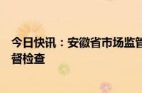 今日快讯：安徽省市场监管局：开展预制菜香精香料使用监督检查