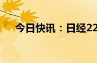 今日快讯：日经225指数收盘上涨0.2%