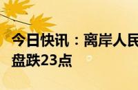 今日快讯：离岸人民币兑美元较上周五纽约尾盘跌23点