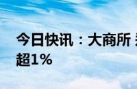 今日快讯：大商所 郑商所夜盘收盘，纯碱跌超1%