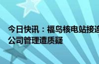 今日快讯：福岛核电站接连发生放射性废液喷溅事件，东电公司管理遭质疑