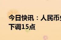 今日快讯：人民币兑美元中间价报7.1328，下调15点