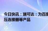 今日快讯：瑞可达：为百度萝卜快跑换电项目提供换电和高压连接器等产品