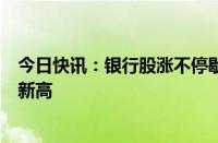 今日快讯：银行股涨不停歇，五大行连续第二个交易日齐创新高