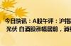 今日快讯：A股午评：沪指跌0.34%，北证50涨5.9%，游戏 光伏 白酒股涨幅居前，消费电子板块下挫