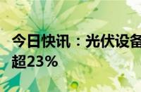 今日快讯：光伏设备概念早盘冲高，欧普泰涨超23%