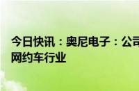 今日快讯：奥尼电子：公司部分行车记录仪产品可用于商用网约车行业