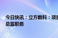 今日快讯：立方数科：项良宝辞去常务副总经理 董秘 财务总监职务