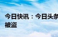 今日快讯：今日头条回应“电影人陆川”账号被盗