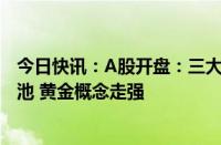 今日快讯：A股开盘：三大指数低开，沪指跌0.18%，BC电池 黄金概念走强