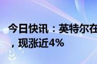 今日快讯：英特尔在美股盘前交易中逆转跌势，现涨近4%