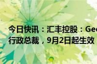 今日快讯：汇丰控股：Georges Elhedery已获委任为集团行政总裁，9月2日起生效