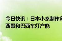 今日快讯：日本小糸制作所拟投资近170亿日元，提高在墨西哥和巴西车灯产能