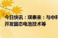 今日快讯：璞泰来：与中科固能签署战略合作协议，将共同开发固态电池技术等