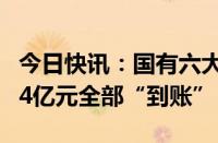 今日快讯：国有六大行2023年度A股分红2454亿元全部“到账”