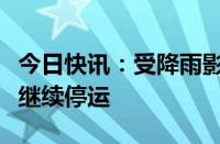 今日快讯：受降雨影响，途经京九线部分列车继续停运